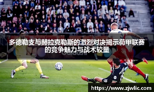 多德勒支与赫拉克勒斯的激烈对决揭示荷甲联赛的竞争魅力与战术较量