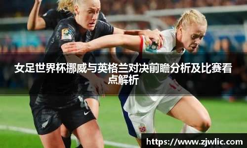 女足世界杯挪威与英格兰对决前瞻分析及比赛看点解析