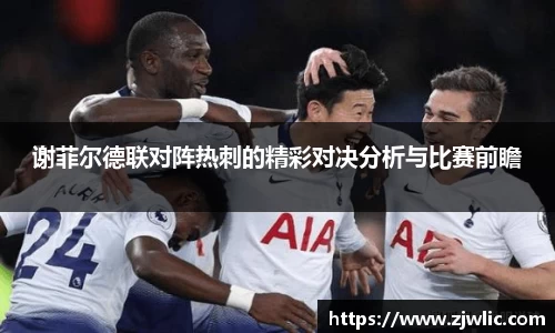 谢菲尔德联对阵热刺的精彩对决分析与比赛前瞻