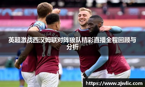 英超激战西汉姆联对阵狼队精彩直播全程回顾与分析