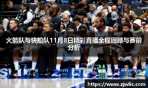 火箭队与快船队11月8日精彩直播全程回顾与赛前分析